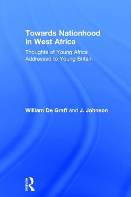 Towards Nationhood in West Africa: Thoughts of Young Africa Addressed to Young Britain - De Graft, William, and Johnson, J