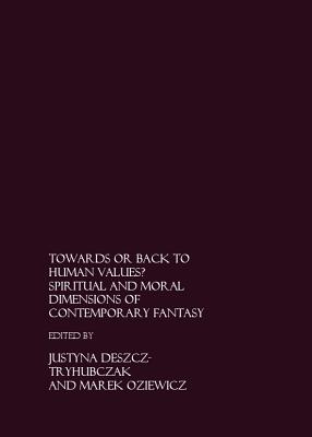 Towards or Back to Human Values? Spiritual and Moral Dimensions of Contemporary Fantasy - Deszcz-Tryhubczak, Justyna (Editor), and Oziewicz, Marek (Editor)