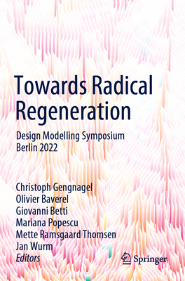 Towards Radical Regeneration: Design Modelling Symposium Berlin 2022 - Gengnagel, Christoph (Editor), and Baverel, Olivier (Editor), and Betti, Giovanni (Editor)