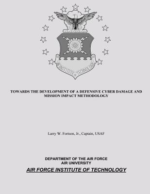 Towards the Development of a Defensive Cyber Damage and Mission Impact Methodology - Air Force, Department of the (Contributions by), and University, Air (Contributions by), and Technology, Air Force Institute...