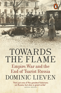 Towards the Flame: Empire, War and the End of Tsarist Russia