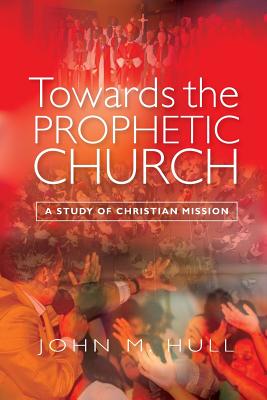 Towards the Prophetic Church: A Study of Christian Mission - Hull, John M.