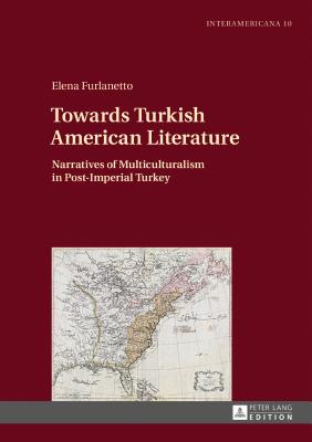 Towards Turkish American Literature: Narratives of Multiculturalism in Post-Imperial Turkey - Buchenau, Barbara, and Furlanetto, Elena