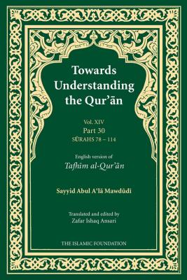Towards Understanding the Qur'an (Tafhim al-Qur'an) Volume 14: Juz Amma - Surah 78 (Al-Naba) to Surah 114 (Al-Nas) - Mawdudi, Sayyid Abul A'la, and Ansari, Zafar Ishaq (Edited and translated by), and Kidwai, Abdur Raheem (Translated by)