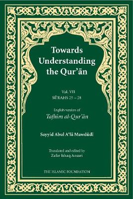 Towards Understanding the Qur'an (Tafhim al-Qur'an) Volume 7: Surah 25 (Al-Furqan) to Surah 28 (Al-Qasas) - Mawdudi, Sayyid Abul A'la
