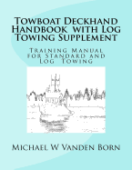 Towboat Deckhand Handbook - Log Tow Supplement: Includes Standard Towing