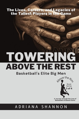 Towering Above the Rest: The Lives, Careers, and Legacies of the Tallest Players in the Game - Shannon, Adriana