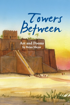 Towers Between: Art and Poems by Brian Meyer - Meyer, Brian T