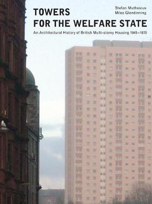 Towers for the welfare state: An Architectural History of British Multi-storey Housing 1945-1970 - Muthesius, Stefan, and Glendinning, Miles, and Warr, Nicholas (Other primary creator)