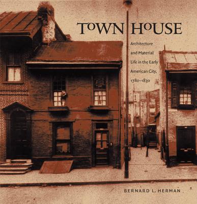 Town House: Architecture and Material Life in the Early American City, 1780-1830 - Herman, Bernard L, Mr.
