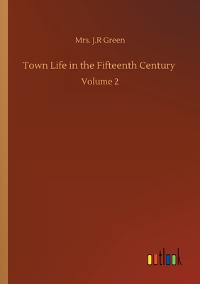 Town Life in the Fifteenth Century: Volume 2 - Green, J R, Mrs.