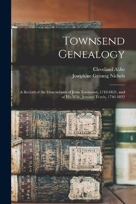 Townsend Genealogy: A Record of the Descendants of John Townsend, 1743-1821, and of his Wife, Jemima Travis, 1746-1832 - Abbe, Cleveland, and Nichols, Josephine Genung