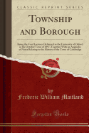 Township and Borough: Being the Ford Lectures Delivered in the University of Oxford in the October Term of 1897, Together with an Appendix of Notes Relating to the History of the Town of Cambridge (Classic Reprint)