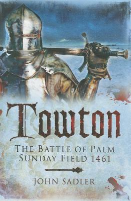 Towton: The Battle of Palm Sunday Field - Sadler, John