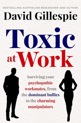 Toxic at Work: Surviving your psychopathic workmates, from the dominant bullies to the charming manipulators - Gillespie, David