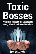 Toxic Bosses: Practical Wisdom for Developing Wise, Moral and Ethical Leaders