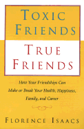 Toxic Friends, True Friends: How Your Friendships Can Make or Break Your Health, Happiness, Family, and Career - Isaacs, Florence