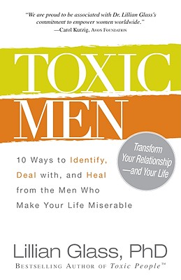 Toxic Men: 10 Ways to Identify, Deal with, and Heal from the Men Who Make Your Life Miserable - Glass, Lillian