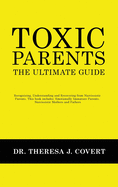 Toxic Parents - The Ultimate Guide: Recognizing, Understanding and Recovering from Narcissistic Parents. This book includes: Emotionally Immature Parents, Narcissistic Mothers and Fathers