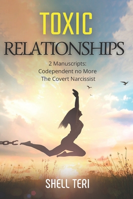 Toxic Relationships: 2 Manuscripts: Codependent no More - The Covert Narcissist - Teri, Shell