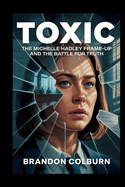 Toxic: The Michelle Hadley Frame-Up And The Battle For Truth