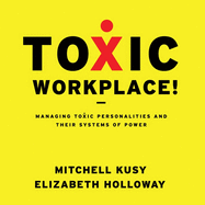 Toxic Workplace!: Managing Toxic Personalities and Their Systems of Power