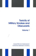 Toxicity of Military Smokes and Obscurants: Volume 1 - National Research Council, and Division on Earth and Life Studies, and Board on Environmental Studies and Toxicology