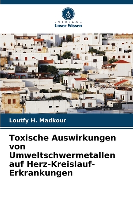 Toxische Auswirkungen von Umweltschwermetallen auf Herz-Kreislauf-Erkrankungen - Madkour, Loutfy H