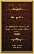 Toxophilus: The Schole or Partitions, of Shooting, Contained in Two Books (1821)