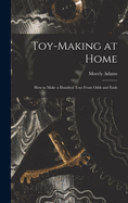 Toy-making at Home; how to Make a Hundred Toys From Odds and Ends