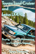 Toyota Land Cruiser and Lexus LX470: Buying, Owning, Maintaining, and Loving the Legend