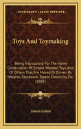 Toys and Toymaking: Being Instructions for the Home Construction of Simple Wooden Toys, and of Others That Are Moved or Driven by Weights, Clockwork, Steam, Electricity, Etc. (1882)