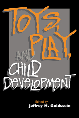 Toys, Play, and Child Development - Goldstein, Jeffrey H (Editor), and Goldstein, Robin