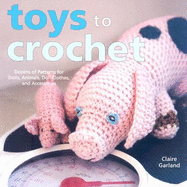Toys to Crochet: Dozens of Patterns for Dolls, Animals, Doll Clothes, and Accessories