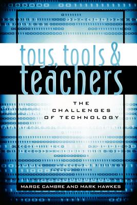 Toys, Tools & Teachers: The Challenges of Technology - Cambre, Marge, and Hawkes, Mark