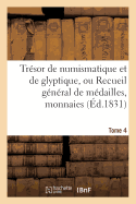 Trsor de Numismatique Et de Glyptique, Ou Recueil Gnral de Mdailles. Tome 4: , Monnaies, Pierres Graves, Bas-Reliefs Tant Anciens Que Modernes...