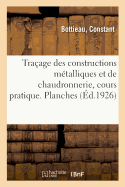 Tra?age Des Constructions M?talliques Et de Chaudronnerie, Cours Pratique. Planches: El?ves Des ?coles Professionnelles, Des Traceurs, Dessinateurs, Contrema?tres Et Chefs de Service