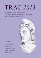 Trac 2013: Proceedings of the Twenty-Third Annual Theoretical Roman Archaeology Conference, London 2013