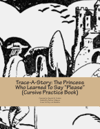 Trace-A-Story: The Princess Who Learned To Say "Please" (Cursive Practice Book)