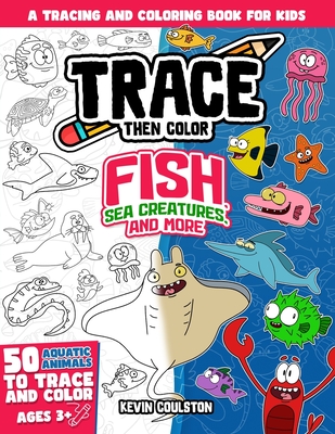 Trace Then Color: Fish, Sea Creatures, and More: A Tracing and Coloring Book for Kids - Coulston, Kevin