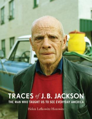 Traces of J. B. Jackson: The Man Who Taught Us to See Everyday America - Horowitz, Helen L