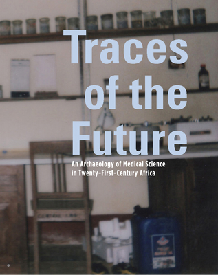 Traces of the Future: An Archaeology of Medical Science in Africa - Geissler, Paul Wenzel (Editor), and Lachenal, Guillaume (Editor), and Manton, John (Editor)