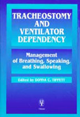 Tracheostomy and Ventilator Dependency: Management of Breathing, Speaking and Swallowing - Tippett, Donna C