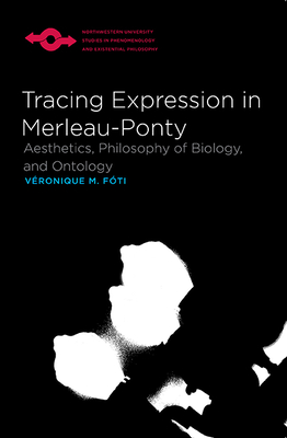 Tracing Expression in Merleau-Ponty: Aesthetics, Philosophy of Biology, and Ontology - Fti, Vronique M