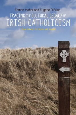 Tracing the Cultural Legacy of Irish Catholicism: From Galway to Cloyne and Beyond - Maher, Eamon, and O'Brien, Eugene