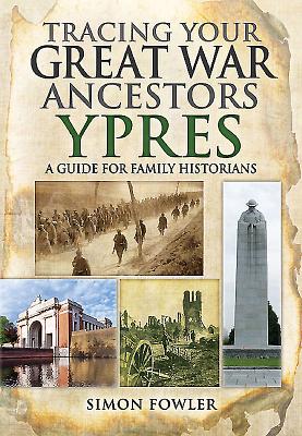 Tracing Your Great War Ancestors: Ypres: A Guide for Family Historians - Fowler, Simon