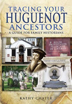 Tracing Your Huguenot Ancestors: A Guide for Family Historians - Chater, Kathy