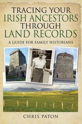 Tracing Your Irish Ancestors Through Land Records: A Guide for Family Historians - Paton, Chris