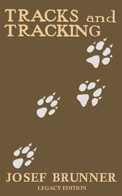 Tracks and Tracking (Legacy Edition): A Manual on Identifying, Finding, and Approaching Animals in The Wilderness with Just Their Tracks, Prints, and Other Signs - Brunner, Josef