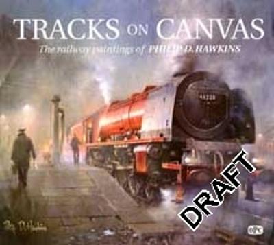 Tracks On Canvas: The Railway Paintings of Philip D Hawkins - Hawkins, Philip D